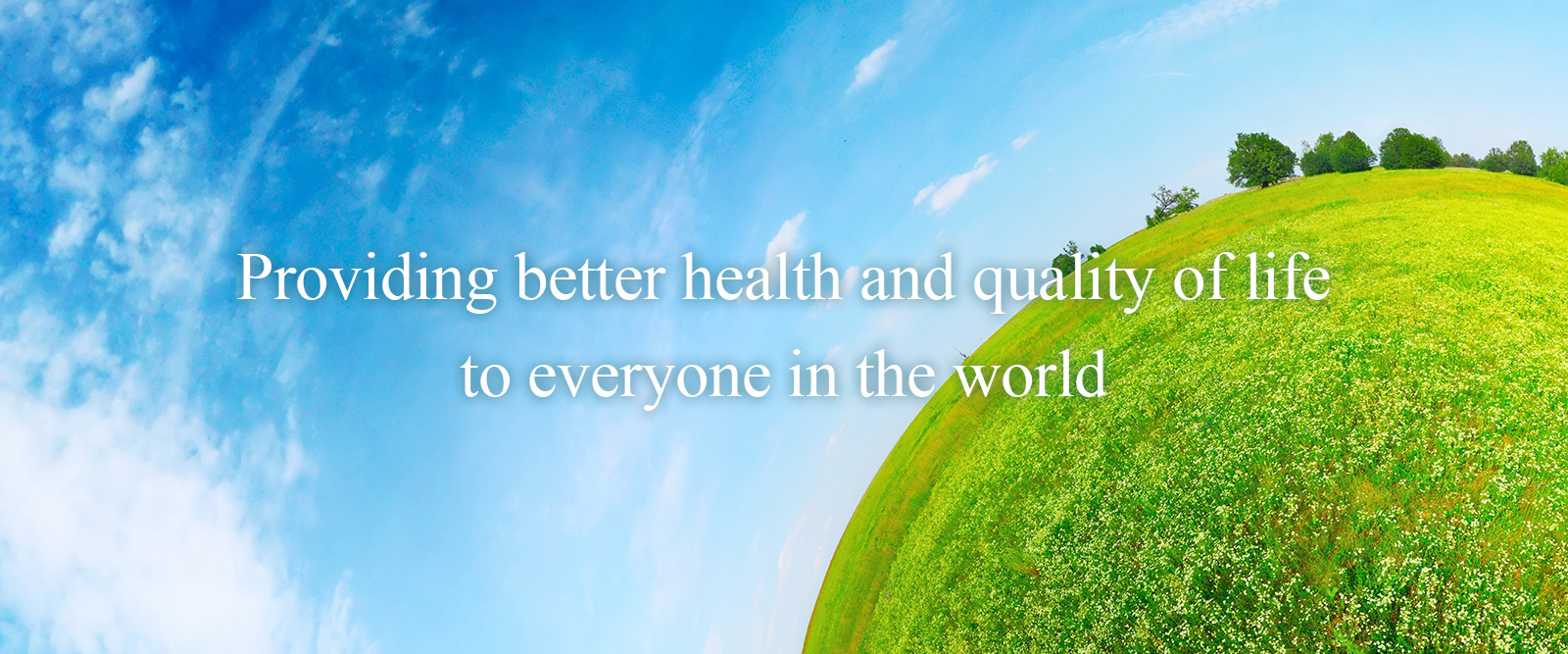 Providing better health and quality of life to everyone in the world